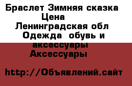 Браслет Зимняя сказка! › Цена ­ 300 - Ленинградская обл. Одежда, обувь и аксессуары » Аксессуары   